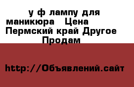  у/ф лампу для маникюра › Цена ­ 1 500 - Пермский край Другое » Продам   